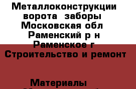 Металлоконструкции, ворота, заборы - Московская обл., Раменский р-н, Раменское г. Строительство и ремонт » Материалы   . Московская обл.